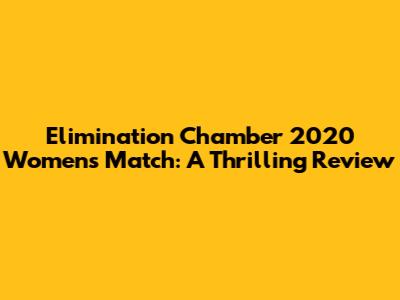 Elimination Chamber 2020 Women's Match: A Thrilling Review