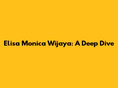 Elisa Monica Wijaya: A Deep Dive