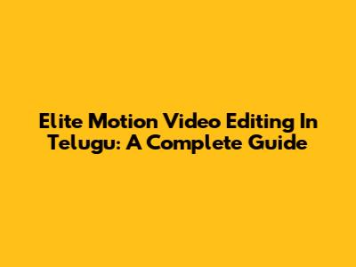 Elite Motion Video Editing In Telugu: A Complete Guide