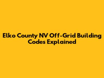 Elko County NV Off-Grid Building Codes Explained