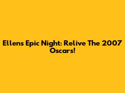 Ellen's Epic Night: Relive The 2007 Oscars!