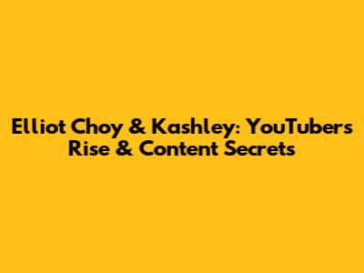 Elliot Choy & Kashley: YouTubers' Rise & Content Secrets