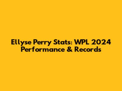 Ellyse Perry Stats: WPL 2024 Performance & Records