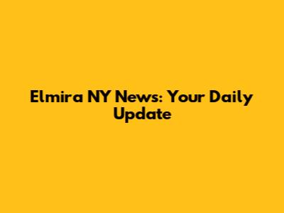 Elmira NY News: Your Daily Update