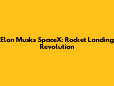 Elon Musk's SpaceX: Rocket Landing Revolution
