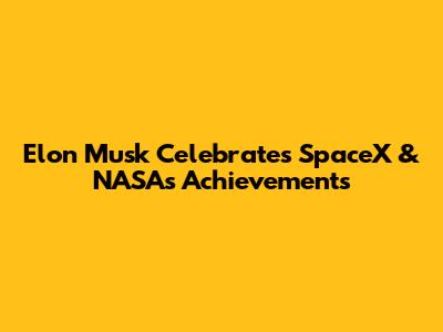 Elon Musk Celebrates SpaceX & NASA's Achievements