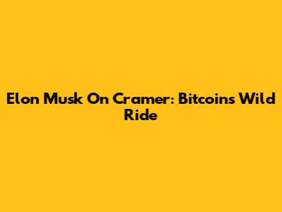 Elon Musk On Cramer: Bitcoin's Wild Ride