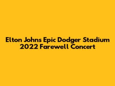 Elton John's Epic Dodger Stadium 2022 Farewell Concert