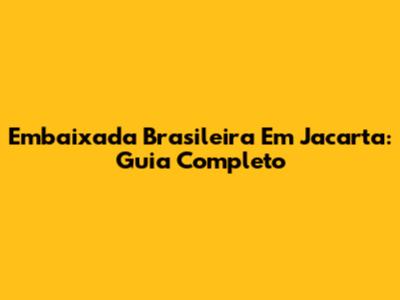 Embaixada Brasileira Em Jacarta: Guia Completo