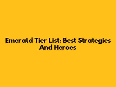 Emerald Tier List: Best Strategies And Heroes