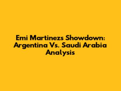 Emi Martinez's Showdown: Argentina Vs. Saudi Arabia Analysis