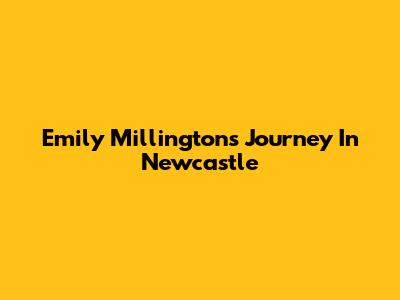 Emily Millington's Journey In Newcastle