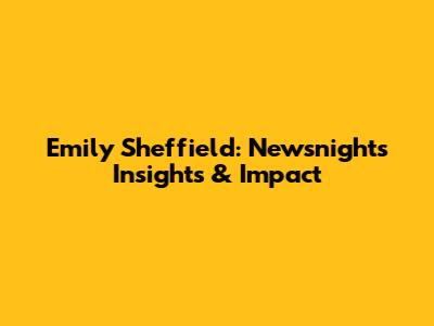 Emily Sheffield: Newsnight's Insights & Impact