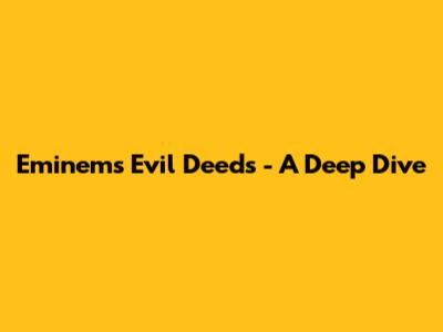 Eminem's "Evil Deeds" - A Deep Dive