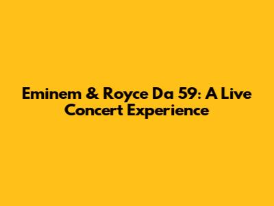 Eminem & Royce Da 5'9": A Live Concert Experience