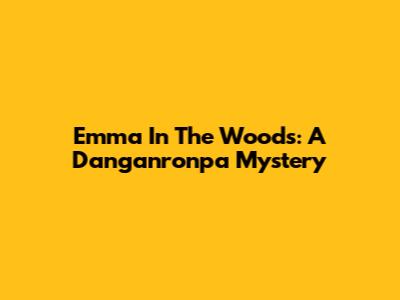 Emma In The Woods: A Danganronpa Mystery