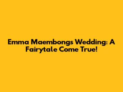 Emma Maembong's Wedding: A Fairytale Come True!