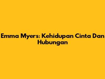 Emma Myers: Kehidupan Cinta Dan Hubungan