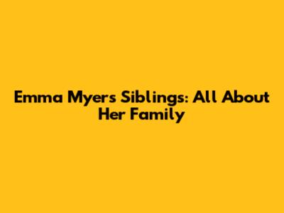 Emma Myers Siblings: All About Her Family