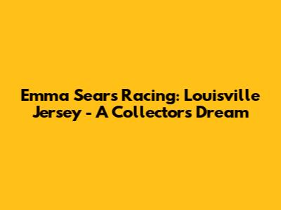 Emma Sears Racing: Louisville Jersey - A Collector's Dream