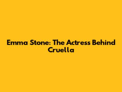 Emma Stone: The Actress Behind Cruella