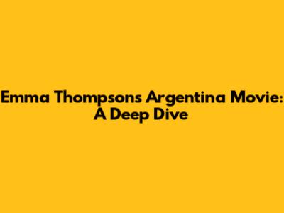 Emma Thompson's Argentina Movie: A Deep Dive