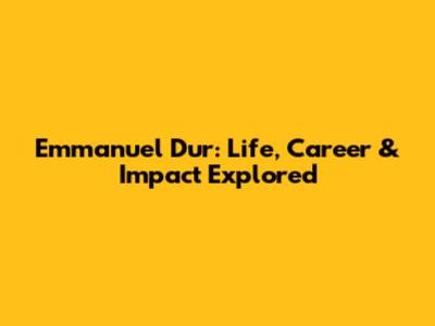 Emmanuel Dur: Life, Career & Impact Explored