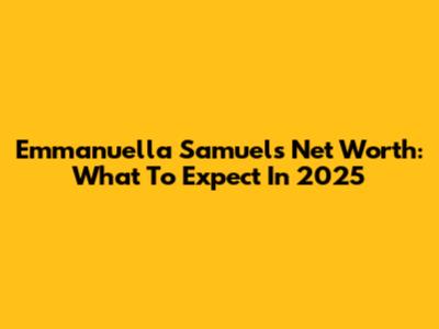 Emmanuella Samuel's Net Worth: What To Expect In 2025