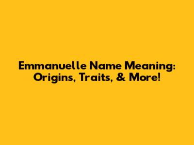 Emmanuelle Name Meaning: Origins, Traits, & More!