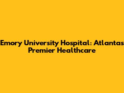Emory University Hospital: Atlanta's Premier Healthcare