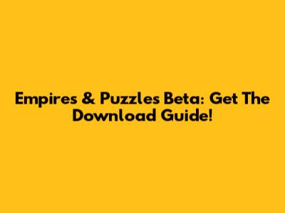 Empires & Puzzles Beta: Get The Download Guide!