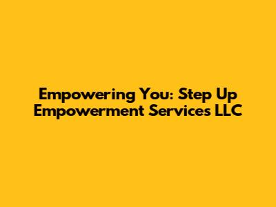 Empowering You: Step Up Empowerment Services LLC