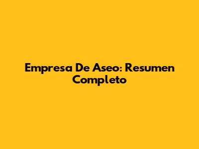 Empresa De Aseo: Resumen Completo