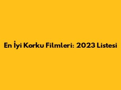 En İyi Korku Filmleri: 2023
              Listesi