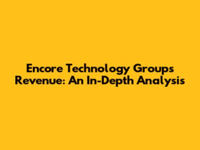 Encore Technology Group's Revenue: An In-Depth Analysis