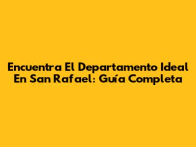 Encuentra El Departamento Ideal En San Rafael: Guía Completa
