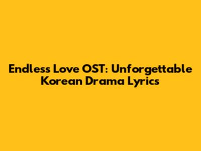 Endless Love OST: Unforgettable Korean Drama Lyrics