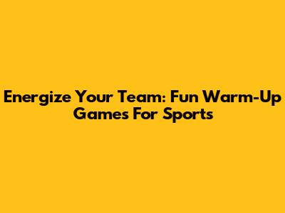 Energize Your Team: Fun Warm-Up Games For Sports
