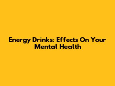 Energy Drinks: Effects On Your Mental Health