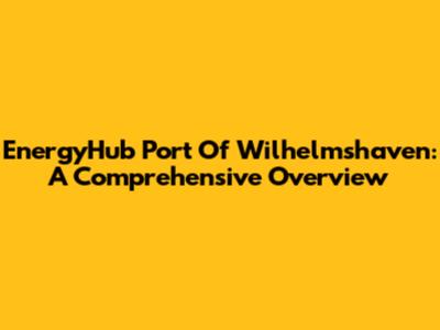 EnergyHub Port Of Wilhelmshaven: A Comprehensive Overview