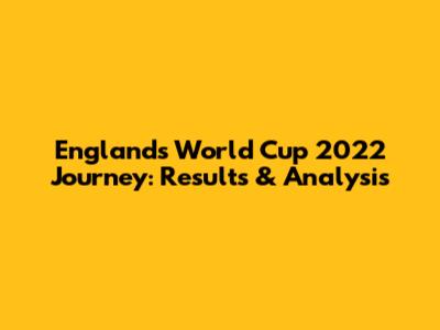 England's World Cup 2022 Journey: Results & Analysis