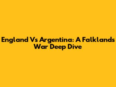 England Vs Argentina: A Falklands War Deep Dive