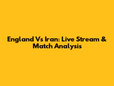 England Vs Iran: Live Stream & Match Analysis