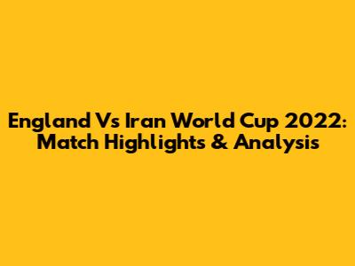 England Vs Iran World Cup 2022: Match Highlights & Analysis