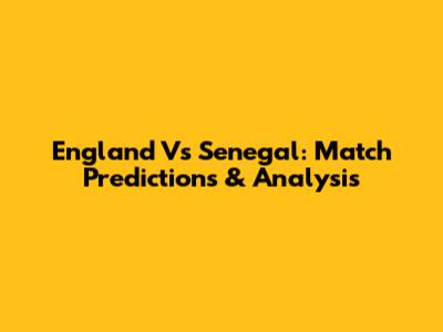 England Vs Senegal: Match Predictions & Analysis