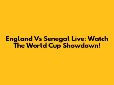 England Vs Senegal Live: Watch The World Cup Showdown!
