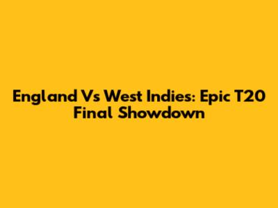 England Vs West Indies: Epic T20 Final Showdown