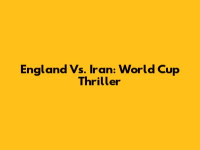 England Vs. Iran: World Cup Thriller