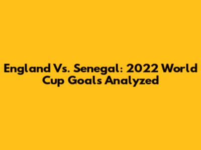 England Vs. Senegal: 2022 World Cup Goals Analyzed