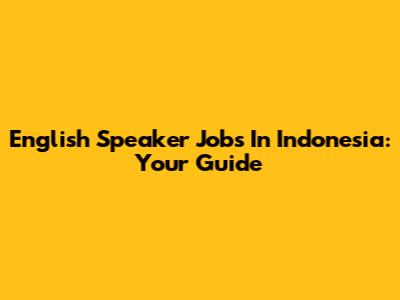 English Speaker Jobs In Indonesia: Your Guide